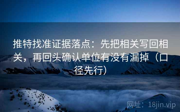推特找准证据落点：先把相关写回相关，再回头确认单位有没有漏掉（口径先行）