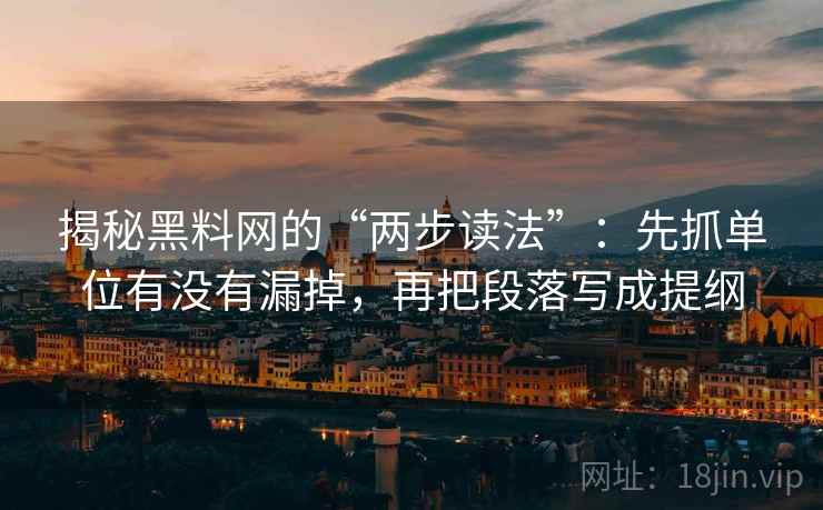 揭秘黑料网的“两步读法”:先抓单位有没有漏掉,再把段落写成提纲