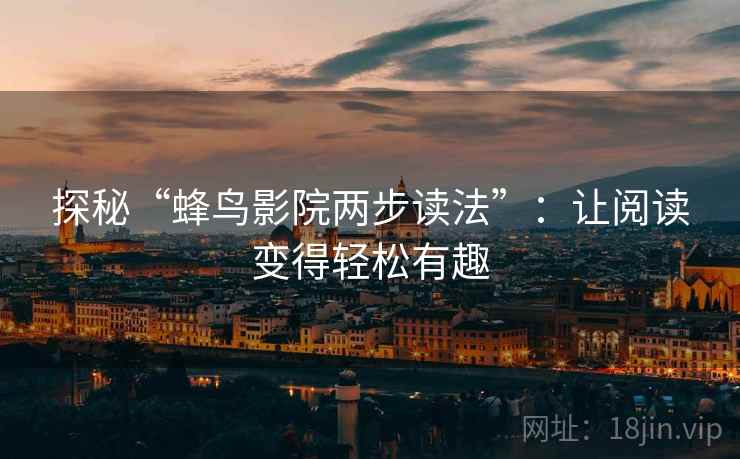 探秘“蜂鸟影院两步读法”：让阅读变得轻松有趣