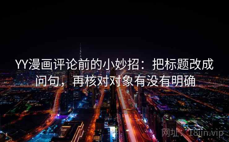 YY漫画评论前的小妙招：把标题改成问句，再核对对象有没有明确