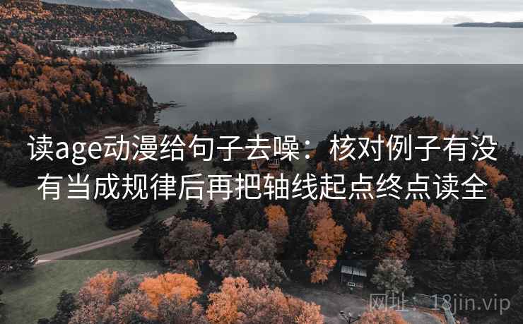 读age动漫给句子去噪：核对例子有没有当成规律后再把轴线起点终点读全