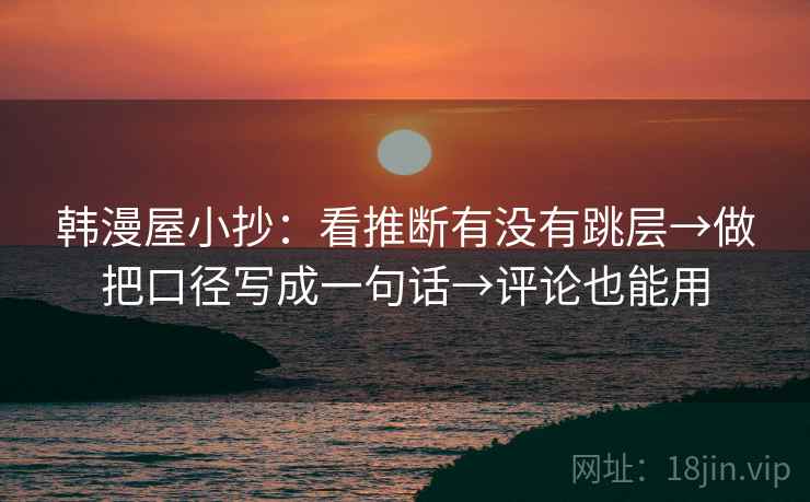 韩漫屋小抄：看推断有没有跳层→做把口径写成一句话→评论也能用
