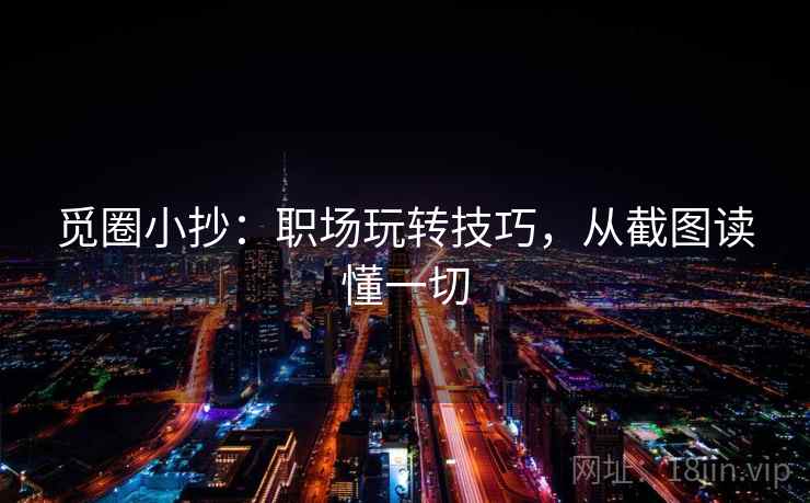 觅圈小抄:职场玩转技巧,从截图读懂一切 觅圈小抄:职场玩转技巧,从截图读懂一切