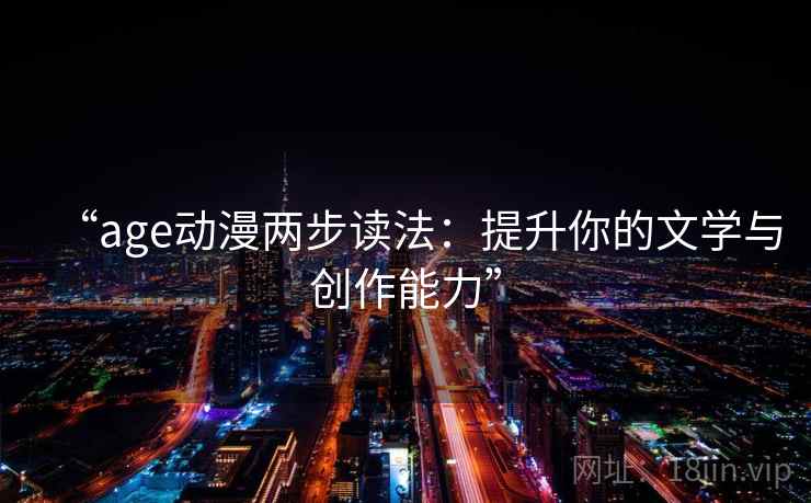 “age动漫两步读法：提升你的文学与创作能力”