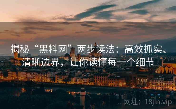 揭秘“黑料网”两步读法:高效抓实、清晰边界,让你读懂每一个细节 揭秘“黑料网”两步读法:高效抓实、清晰边界,让你读懂每一个细节