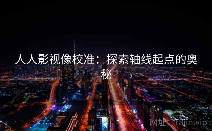 人人影视像校准：探索轴线起点的奥秘