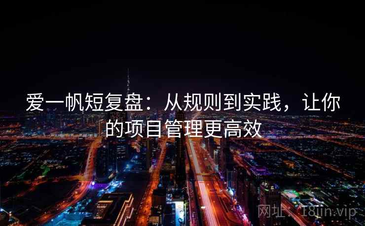 爱一帆短复盘：从规则到实践，让你的项目管理更高效