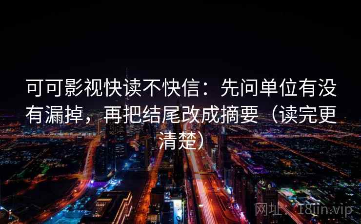 可可影视快读不快信：先问单位有没有漏掉，再把结尾改成摘要（读完更清楚）