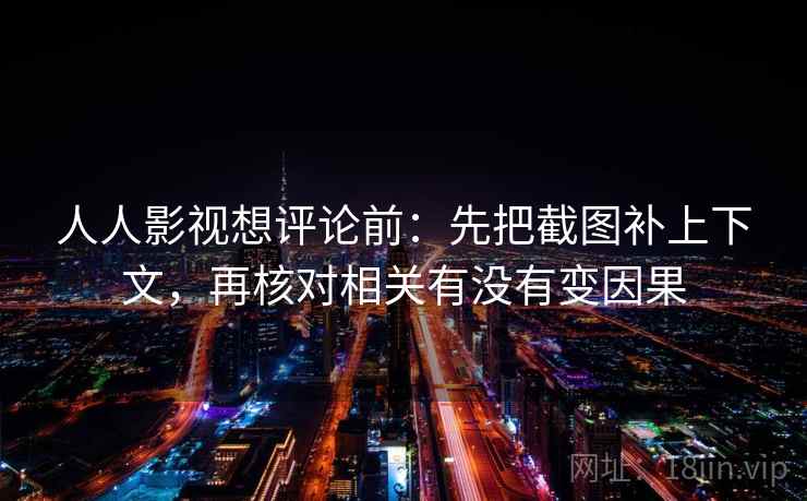 人人影视想评论前：先把截图补上下文，再核对相关有没有变因果