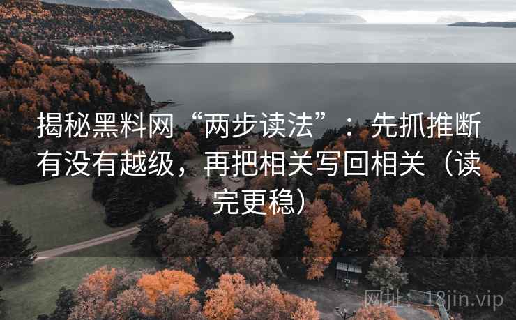 揭秘黑料网“两步读法”：先抓推断有没有越级，再把相关写回相关（读完更稳）