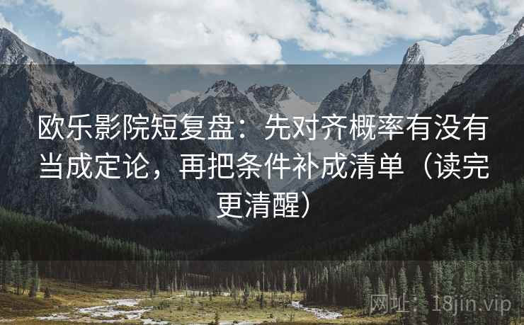 欧乐影院短复盘:先对齐概率有没有当成定论,再把条件补成清单(读完更清醒) 欧乐影院短复盘:先对齐概率有没有当成定论,再把条件补成清单(读完更清醒)