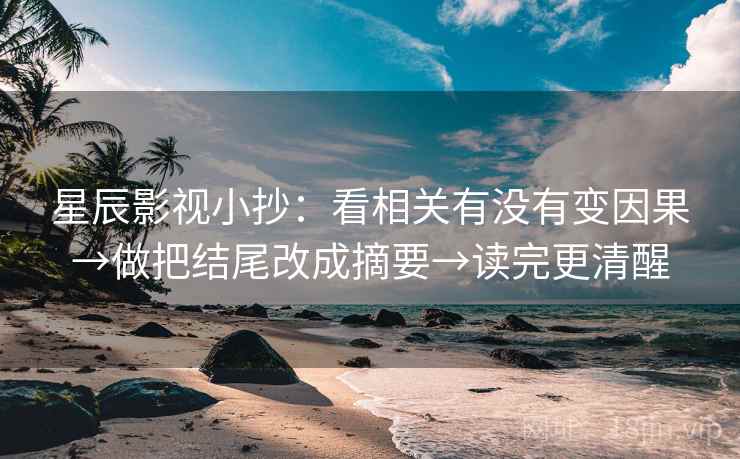 星辰影视小抄：看相关有没有变因果→做把结尾改成摘要→读完更清醒
