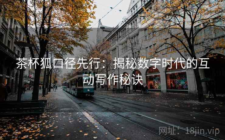 茶杯狐口径先行：揭秘数字时代的互动写作秘诀