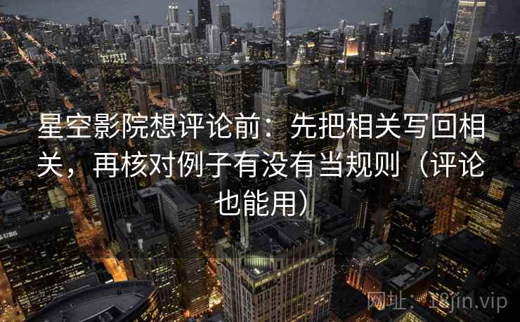 星空影院想评论前:先把相关写回相关,再核对例子有没有当规则(评论也能用) 星空影院想评论前:先把相关写回相关,再核对例子有没有当规则(评论也能用)