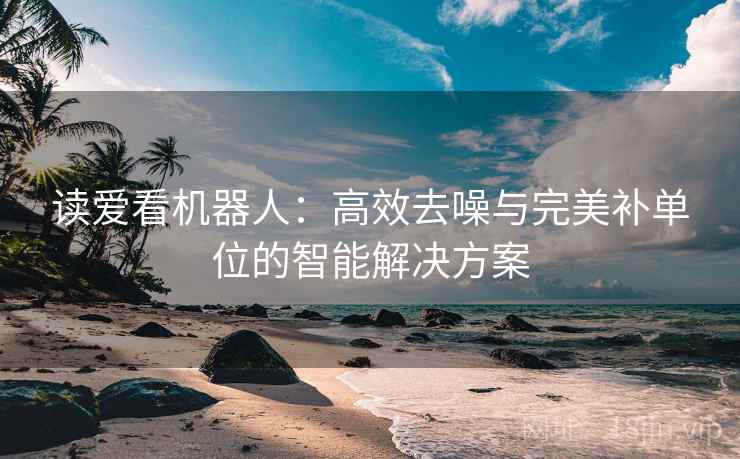 读爱看机器人:高效去噪与完美补单位的智能解决方案 读爱看机器人:高效去噪与完美补单位的智能解决方案