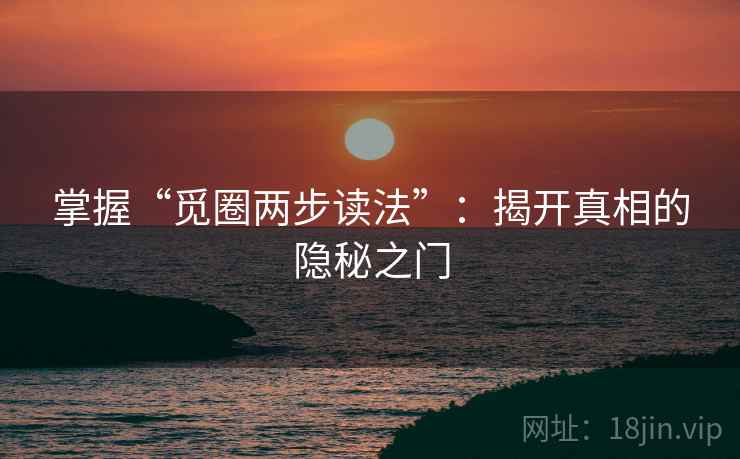 掌握“觅圈两步读法”：揭开真相的隐秘之门