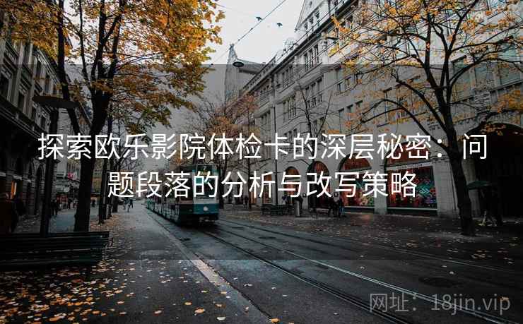 探索欧乐影院体检卡的深层秘密：问题段落的分析与改写策略