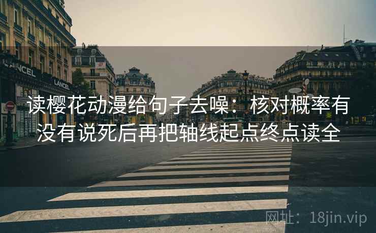 读樱花动漫给句子去噪:核对概率有没有说死后再把轴线起点终点读全 读樱花动漫给句子去噪:核对概率有没有说死后再把轴线起点终点读全