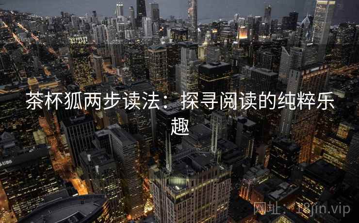 茶杯狐两步读法：探寻阅读的纯粹乐趣