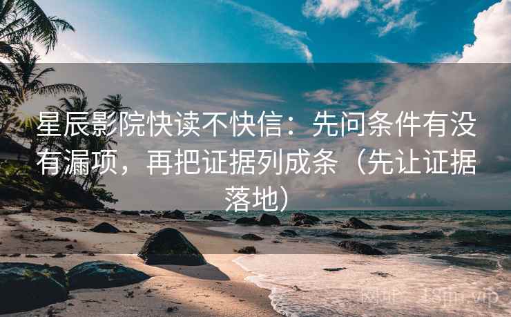 星辰影院快读不快信：先问条件有没有漏项，再把证据列成条（先让证据落地）