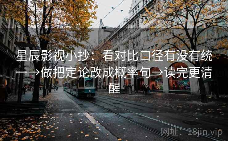 星辰影视小抄:看对比口径有没有统一→做把定论改成概率句→读完更清醒 星辰影视小抄:看对比口径有没有统一→做把定论改成概率句→读完更清醒