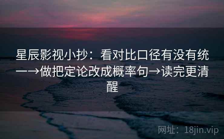 星辰影视小抄:看对比口径有没有统一→做把定论改成概率句→读完更清醒 星辰影视小抄:看对比口径有没有统一→做把定论改成概率句→读完更清醒