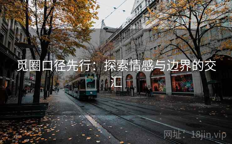 觅圈口径先行:探索情感与边界的交汇 觅圈口径先行:探索情感与边界的交汇