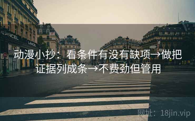 动漫小抄:看条件有没有缺项→做把证据列成条→不费劲但管用