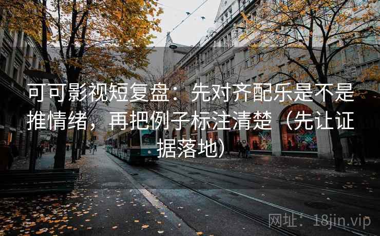 可可影视短复盘:先对齐配乐是不是推情绪,再把例子标注清楚(先让证据落地) 可可影视短复盘:先对齐配乐是不是推情绪,再把例子标注清楚(先让证据落地)