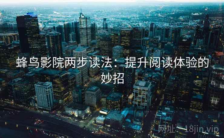 蜂鸟影院两步读法：提升阅读体验的妙招