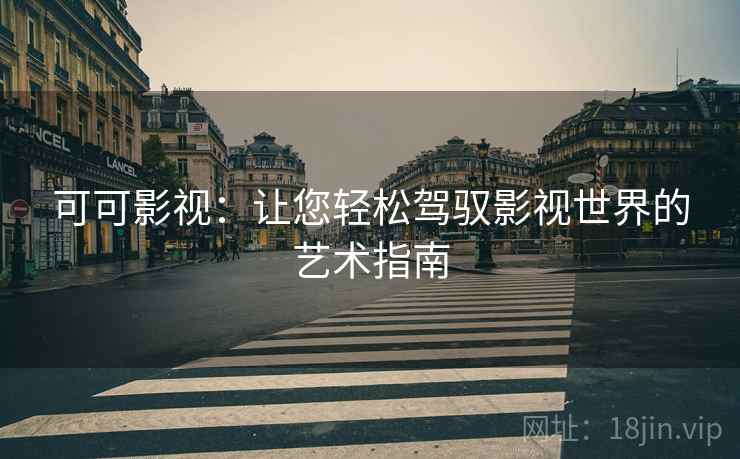 可可影视：让您轻松驾驭影视世界的艺术指南
