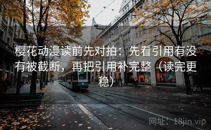 樱花动漫读前先对拍:先看引用有没有被截断,再把引用补完整(读完更稳) 樱花动漫读前先对拍:先看引用有没有被截断,再把引用补完整(读完更稳)