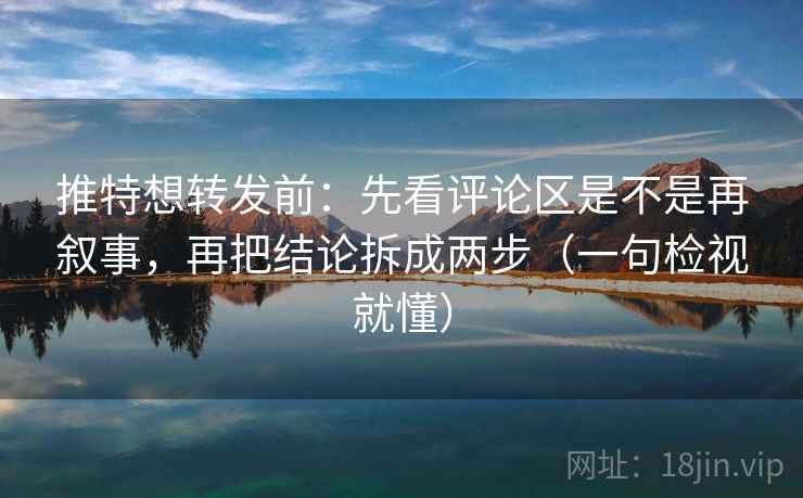 推特想转发前:先看评论区是不是再叙事,再把结论拆成两步(一句检视就懂) 推特想转发前:先看评论区是不是再叙事,再把结论拆成两步(一句检视就懂)