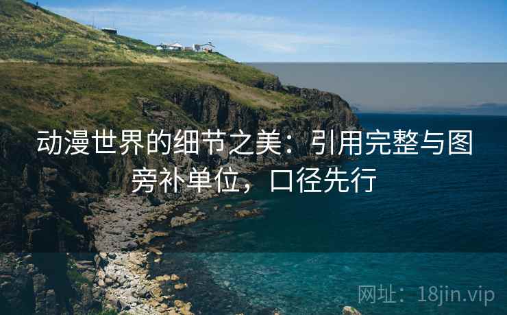 动漫世界的细节之美:引用完整与图旁补单位,口径先行 动漫世界的细节之美:引用完整与图旁补单位,口径先行