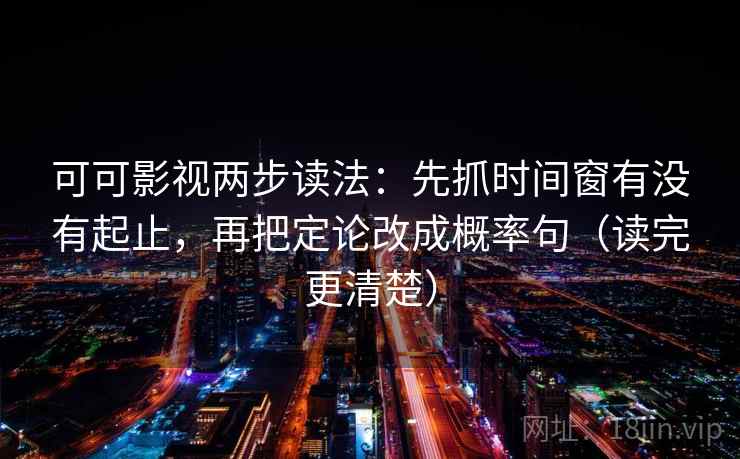 可可影视两步读法:先抓时间窗有没有起止,再把定论改成概率句(读完更清楚) 可可影视两步读法:先抓时间窗有没有起止,再把定论改成概率句(读完更清楚)