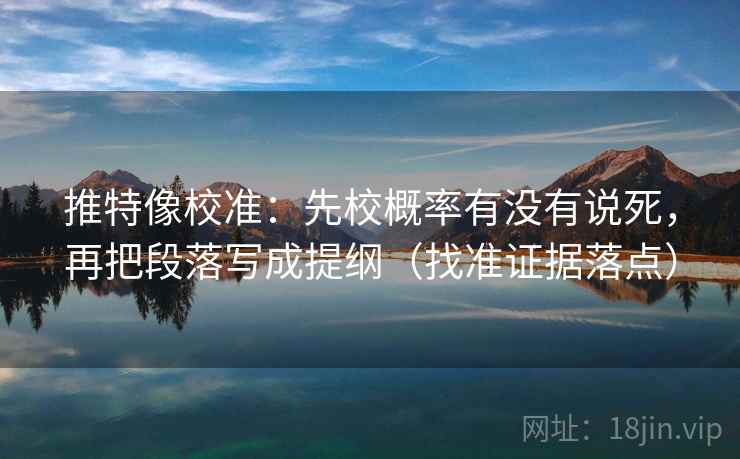 推特像校准:先校概率有没有说死,再把段落写成提纲(找准证据落点) 推特像校准:先校概率有没有说死,再把段落写成提纲(找准证据落点)