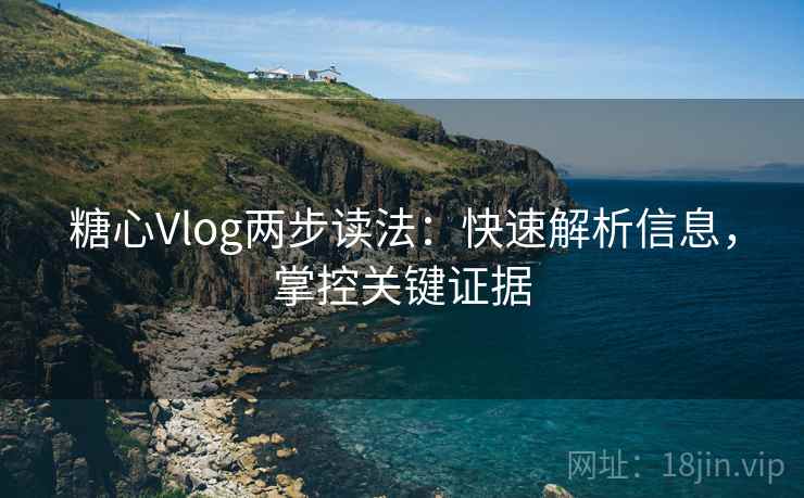 糖心Vlog两步读法:快速解析信息,掌控关键证据 糖心Vlog两步读法:快速解析信息,掌控关键证据