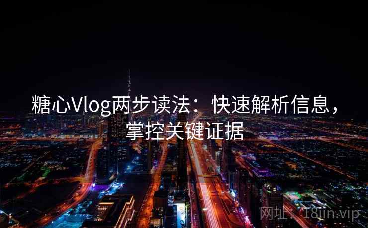 糖心Vlog两步读法:快速解析信息,掌控关键证据 糖心Vlog两步读法:快速解析信息,掌控关键证据