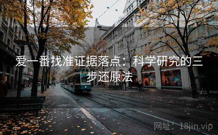 爱一番找准证据落点:科学研究的三步还原法 爱一番找准证据落点:科学研究的三步还原法