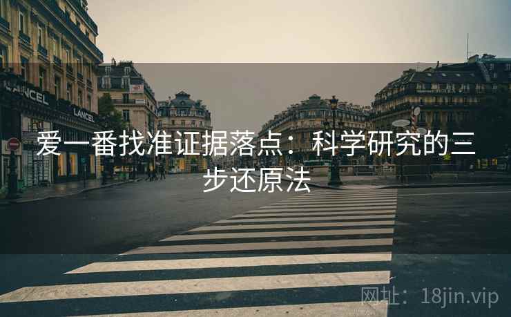爱一番找准证据落点:科学研究的三步还原法
